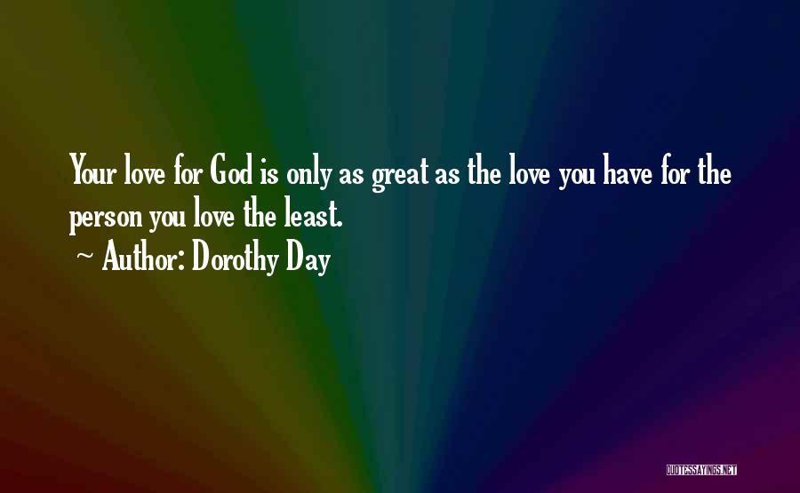 Dorothy Day Quotes: Your Love For God Is Only As Great As The Love You Have For The Person You Love The Least.