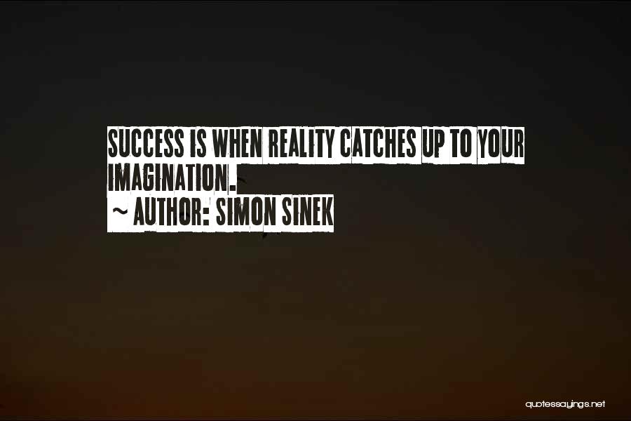 Simon Sinek Quotes: Success Is When Reality Catches Up To Your Imagination.