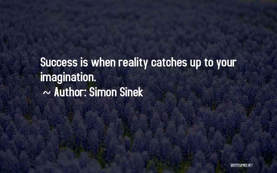 Simon Sinek Quotes: Success Is When Reality Catches Up To Your Imagination.