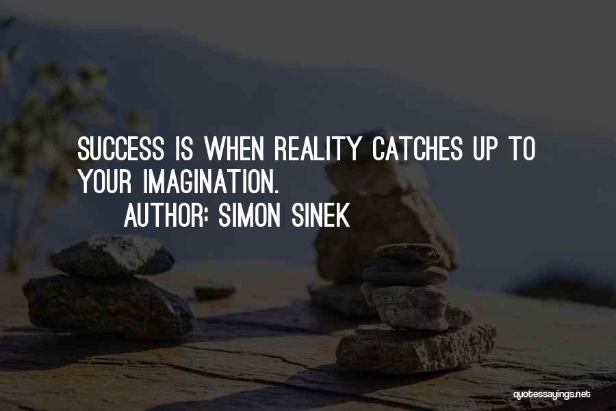 Simon Sinek Quotes: Success Is When Reality Catches Up To Your Imagination.