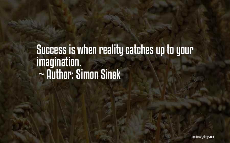 Simon Sinek Quotes: Success Is When Reality Catches Up To Your Imagination.