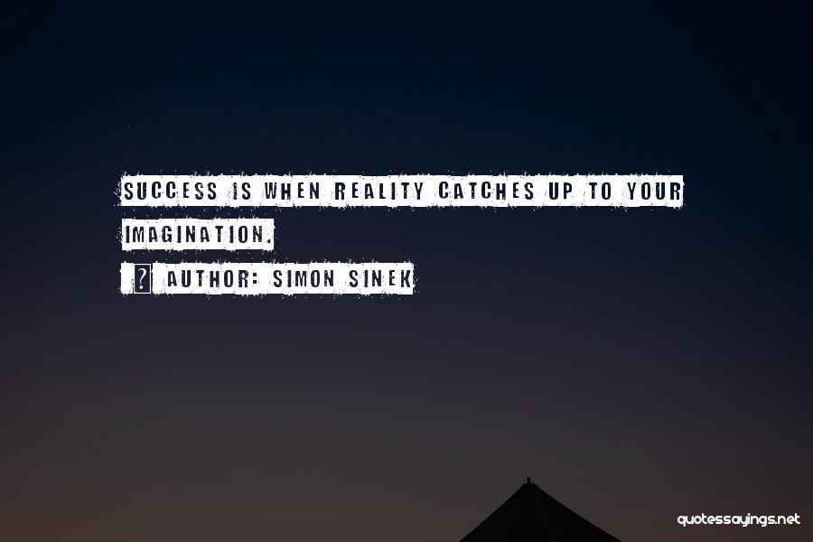 Simon Sinek Quotes: Success Is When Reality Catches Up To Your Imagination.
