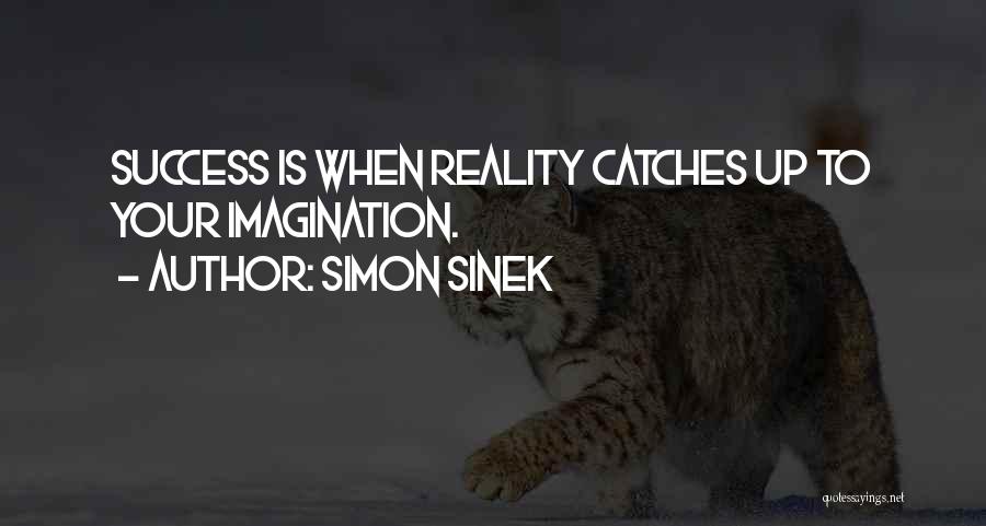 Simon Sinek Quotes: Success Is When Reality Catches Up To Your Imagination.