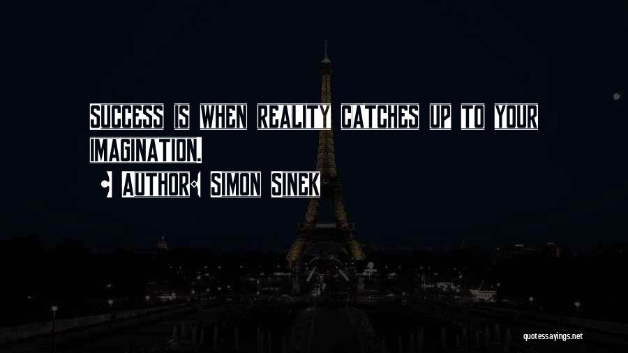 Simon Sinek Quotes: Success Is When Reality Catches Up To Your Imagination.