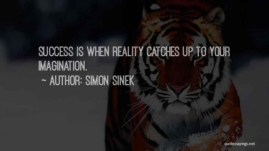 Simon Sinek Quotes: Success Is When Reality Catches Up To Your Imagination.