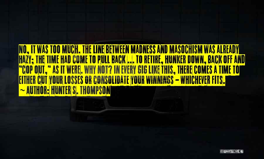 Hunter S. Thompson Quotes: No, It Was Too Much. The Line Between Madness And Masochism Was Already Hazy; The Time Had Come To Pull