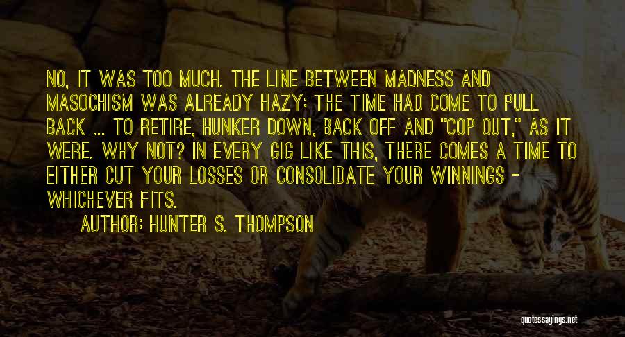 Hunter S. Thompson Quotes: No, It Was Too Much. The Line Between Madness And Masochism Was Already Hazy; The Time Had Come To Pull