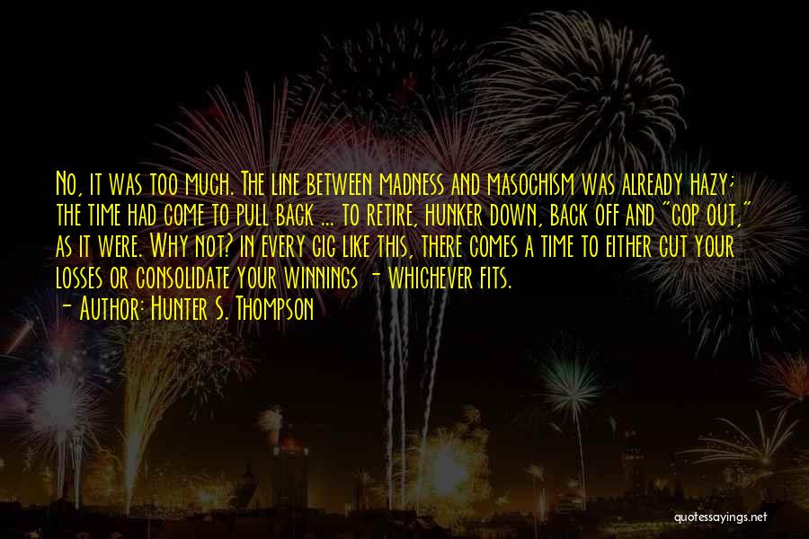 Hunter S. Thompson Quotes: No, It Was Too Much. The Line Between Madness And Masochism Was Already Hazy; The Time Had Come To Pull