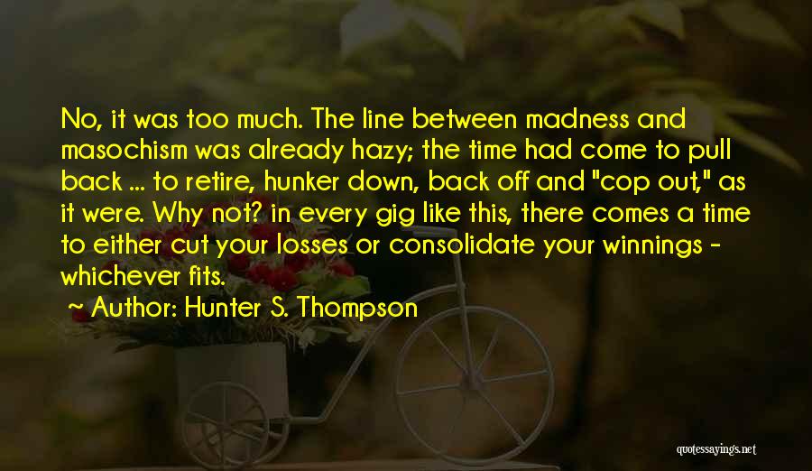Hunter S. Thompson Quotes: No, It Was Too Much. The Line Between Madness And Masochism Was Already Hazy; The Time Had Come To Pull