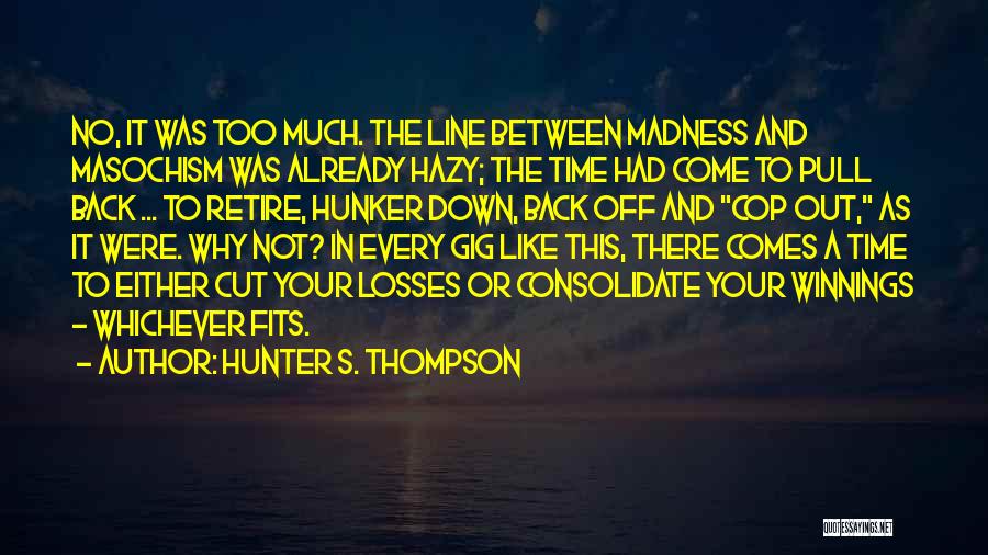 Hunter S. Thompson Quotes: No, It Was Too Much. The Line Between Madness And Masochism Was Already Hazy; The Time Had Come To Pull