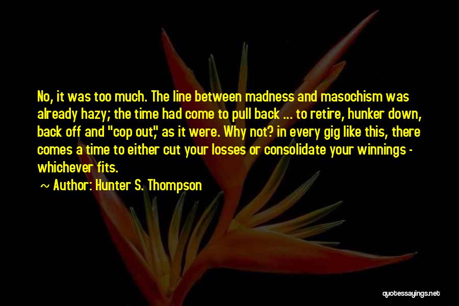 Hunter S. Thompson Quotes: No, It Was Too Much. The Line Between Madness And Masochism Was Already Hazy; The Time Had Come To Pull