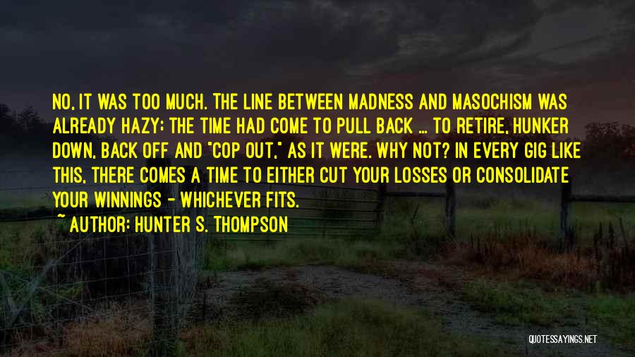 Hunter S. Thompson Quotes: No, It Was Too Much. The Line Between Madness And Masochism Was Already Hazy; The Time Had Come To Pull