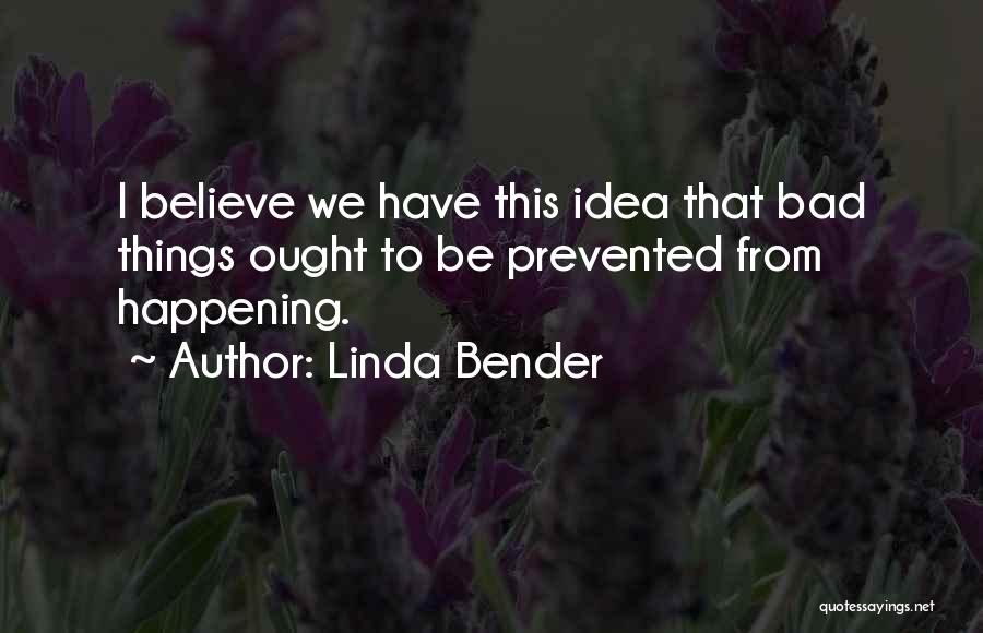 Linda Bender Quotes: I Believe We Have This Idea That Bad Things Ought To Be Prevented From Happening.