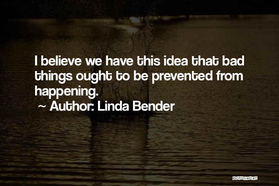 Linda Bender Quotes: I Believe We Have This Idea That Bad Things Ought To Be Prevented From Happening.