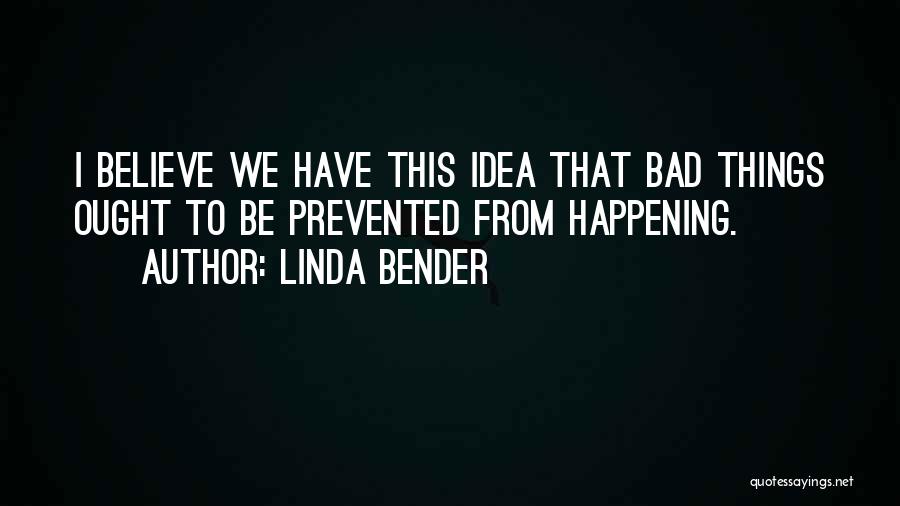 Linda Bender Quotes: I Believe We Have This Idea That Bad Things Ought To Be Prevented From Happening.