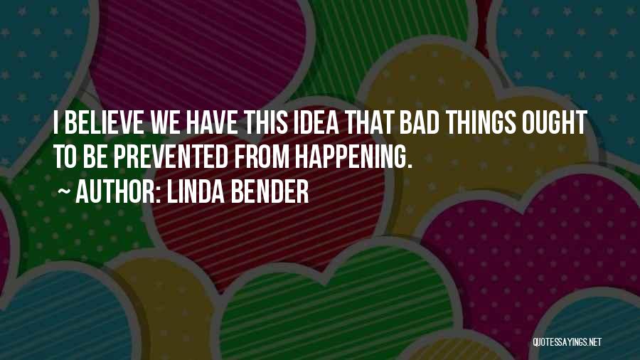 Linda Bender Quotes: I Believe We Have This Idea That Bad Things Ought To Be Prevented From Happening.