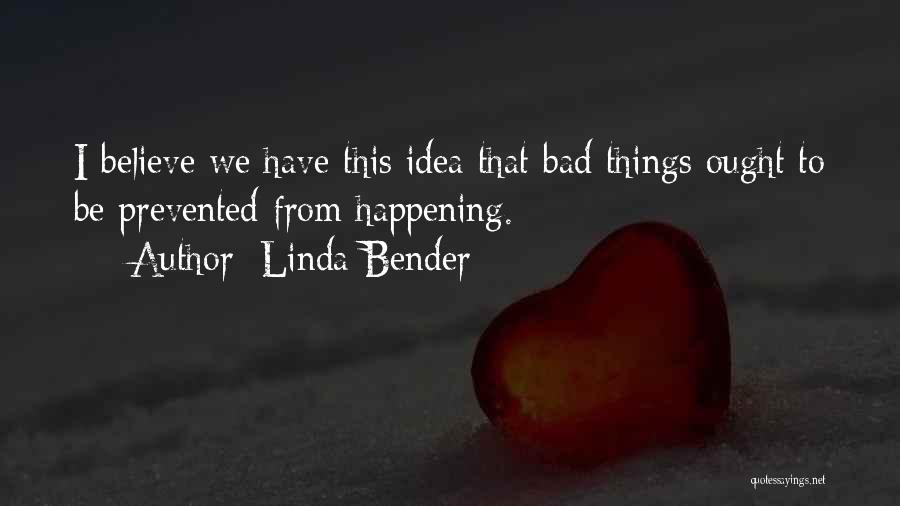 Linda Bender Quotes: I Believe We Have This Idea That Bad Things Ought To Be Prevented From Happening.
