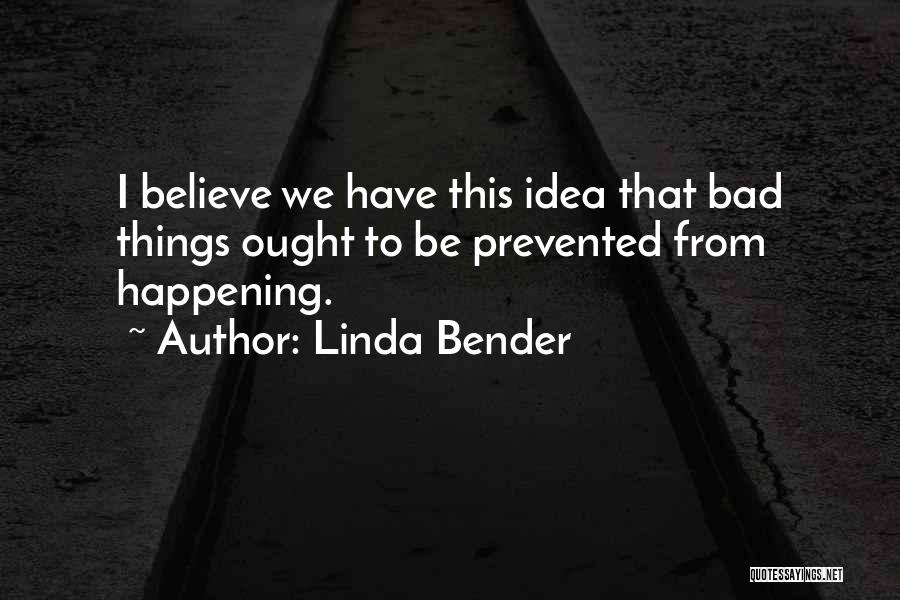 Linda Bender Quotes: I Believe We Have This Idea That Bad Things Ought To Be Prevented From Happening.