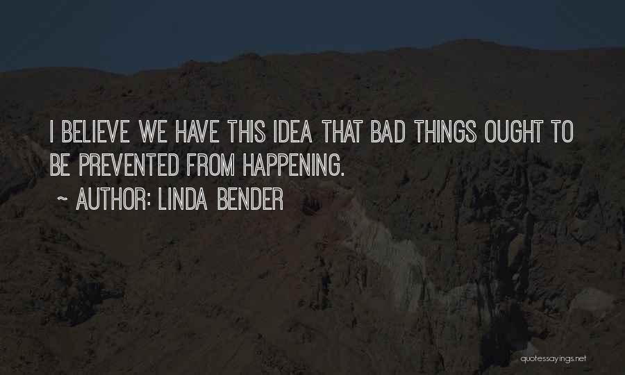 Linda Bender Quotes: I Believe We Have This Idea That Bad Things Ought To Be Prevented From Happening.