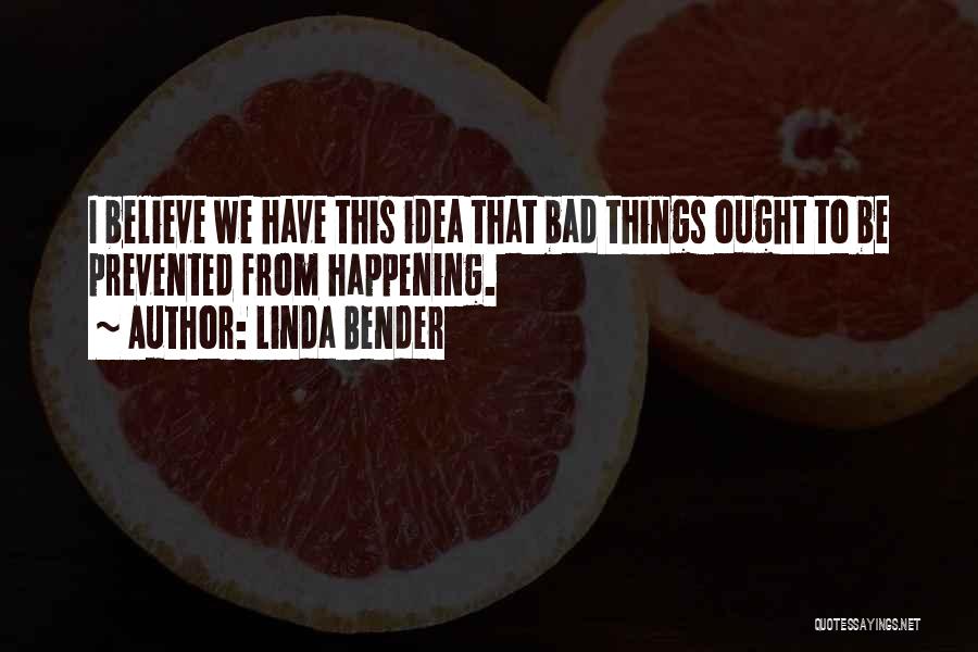 Linda Bender Quotes: I Believe We Have This Idea That Bad Things Ought To Be Prevented From Happening.