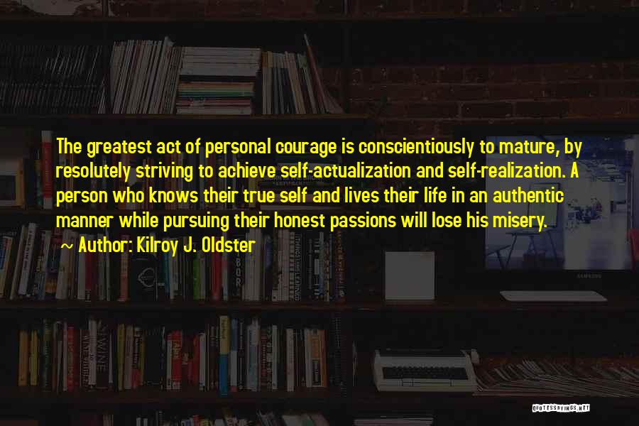 Kilroy J. Oldster Quotes: The Greatest Act Of Personal Courage Is Conscientiously To Mature, By Resolutely Striving To Achieve Self-actualization And Self-realization. A Person