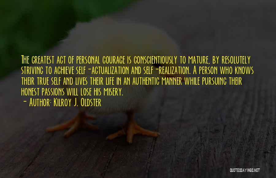 Kilroy J. Oldster Quotes: The Greatest Act Of Personal Courage Is Conscientiously To Mature, By Resolutely Striving To Achieve Self-actualization And Self-realization. A Person