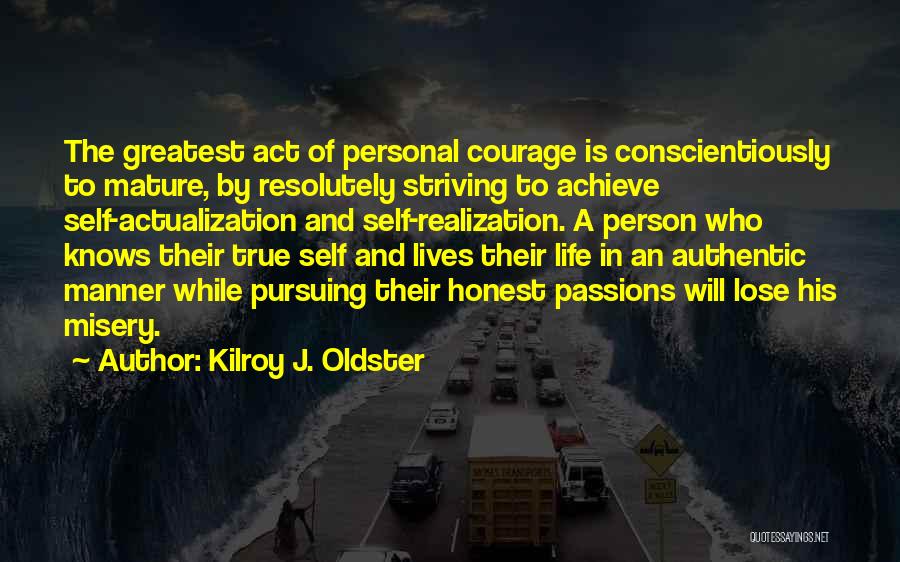 Kilroy J. Oldster Quotes: The Greatest Act Of Personal Courage Is Conscientiously To Mature, By Resolutely Striving To Achieve Self-actualization And Self-realization. A Person