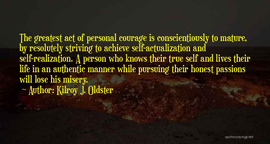 Kilroy J. Oldster Quotes: The Greatest Act Of Personal Courage Is Conscientiously To Mature, By Resolutely Striving To Achieve Self-actualization And Self-realization. A Person