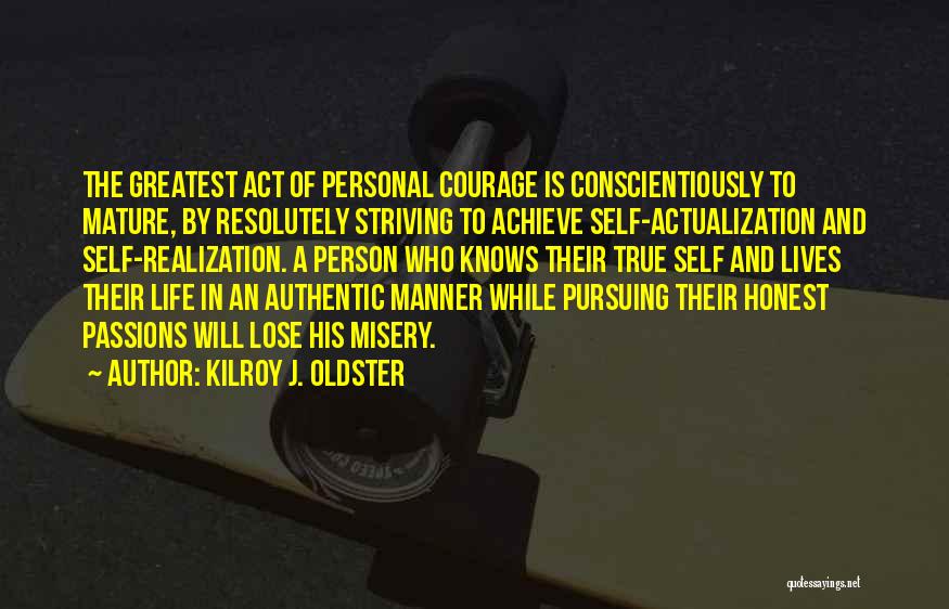 Kilroy J. Oldster Quotes: The Greatest Act Of Personal Courage Is Conscientiously To Mature, By Resolutely Striving To Achieve Self-actualization And Self-realization. A Person