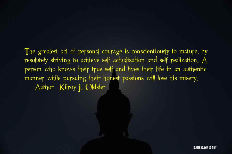 Kilroy J. Oldster Quotes: The Greatest Act Of Personal Courage Is Conscientiously To Mature, By Resolutely Striving To Achieve Self-actualization And Self-realization. A Person