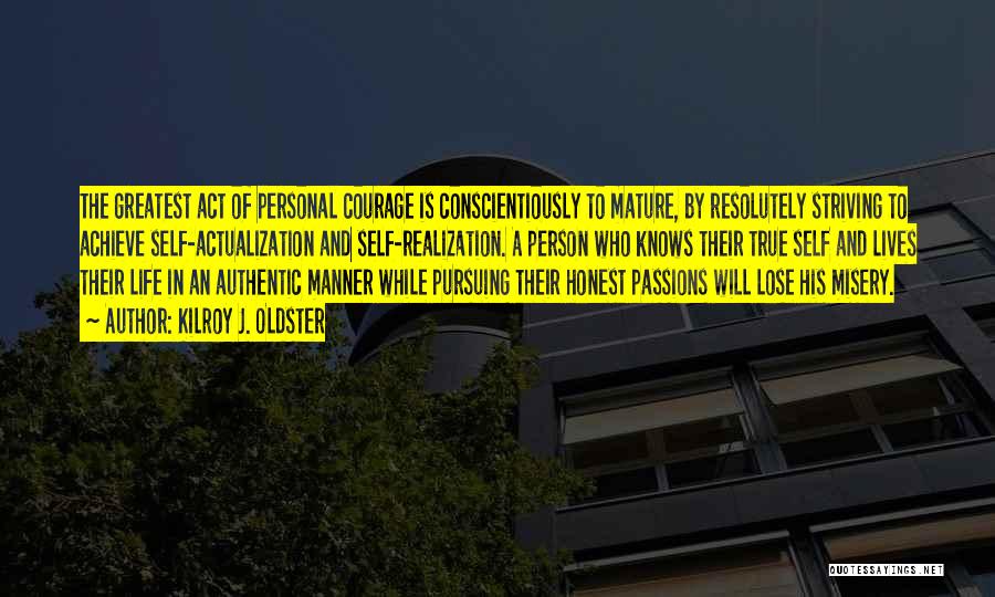 Kilroy J. Oldster Quotes: The Greatest Act Of Personal Courage Is Conscientiously To Mature, By Resolutely Striving To Achieve Self-actualization And Self-realization. A Person