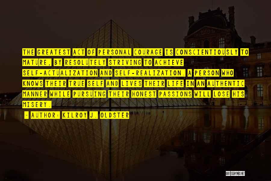 Kilroy J. Oldster Quotes: The Greatest Act Of Personal Courage Is Conscientiously To Mature, By Resolutely Striving To Achieve Self-actualization And Self-realization. A Person