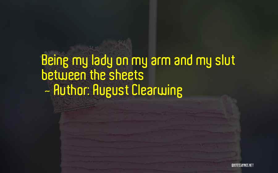 August Clearwing Quotes: Being My Lady On My Arm And My Slut Between The Sheets