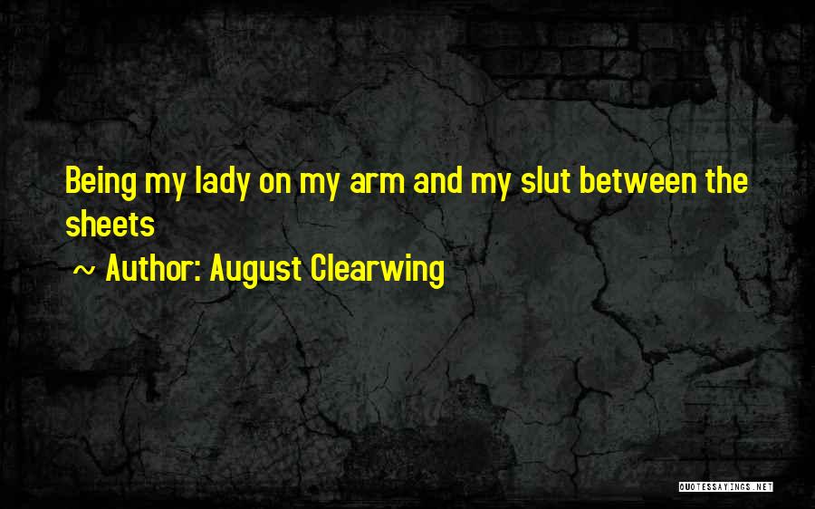 August Clearwing Quotes: Being My Lady On My Arm And My Slut Between The Sheets