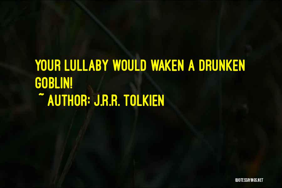 J.R.R. Tolkien Quotes: Your Lullaby Would Waken A Drunken Goblin!