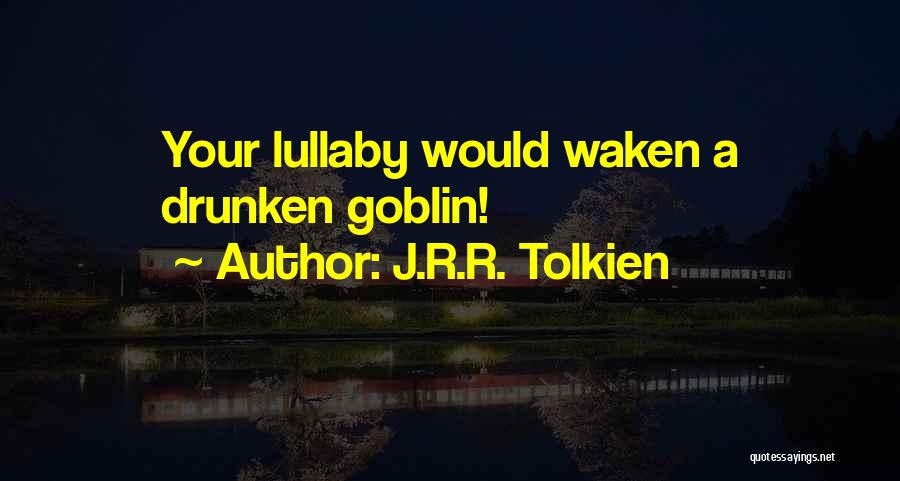 J.R.R. Tolkien Quotes: Your Lullaby Would Waken A Drunken Goblin!
