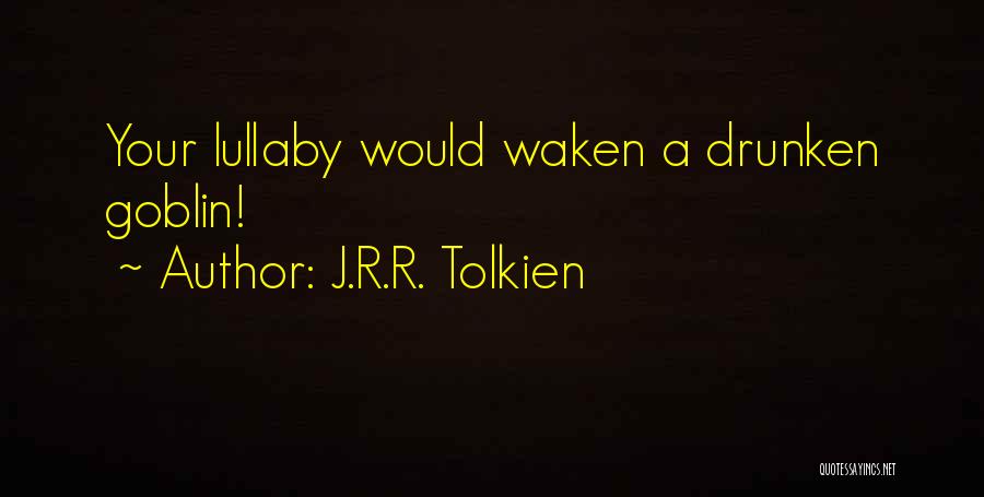 J.R.R. Tolkien Quotes: Your Lullaby Would Waken A Drunken Goblin!