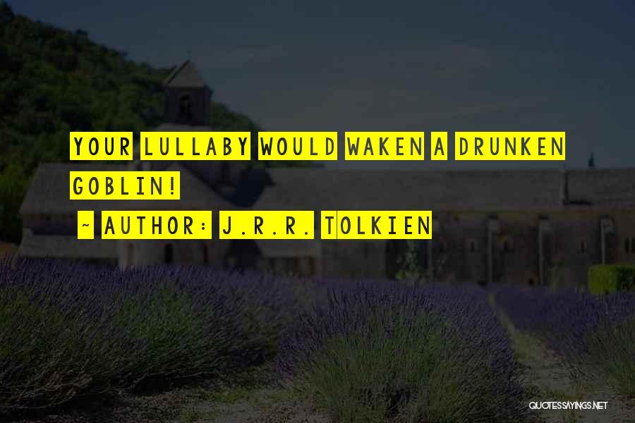 J.R.R. Tolkien Quotes: Your Lullaby Would Waken A Drunken Goblin!