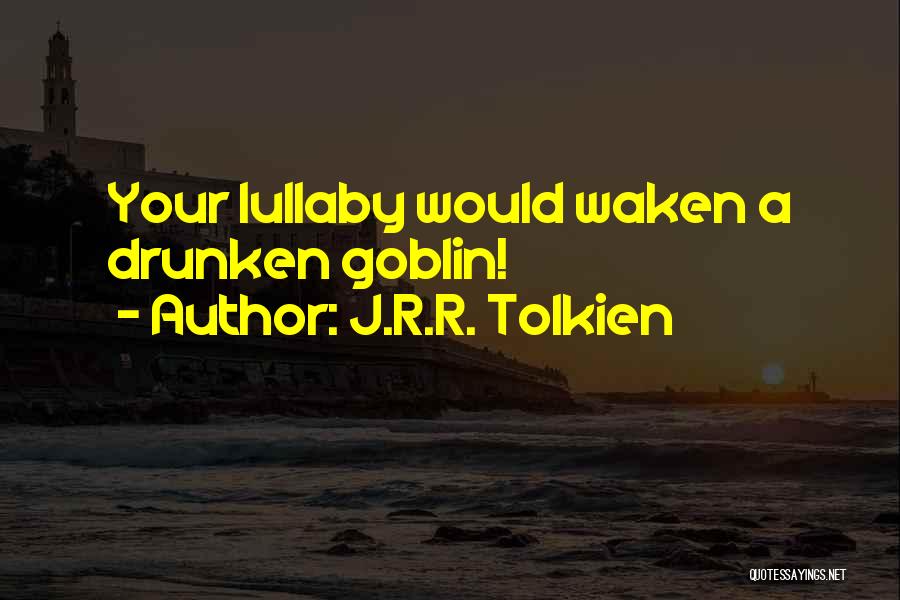 J.R.R. Tolkien Quotes: Your Lullaby Would Waken A Drunken Goblin!