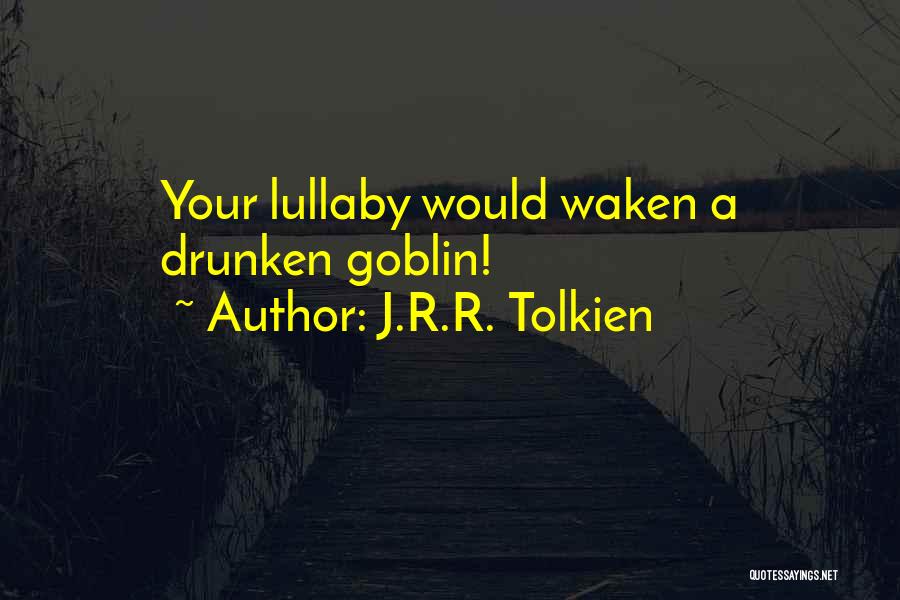 J.R.R. Tolkien Quotes: Your Lullaby Would Waken A Drunken Goblin!