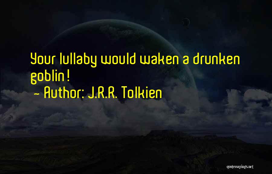 J.R.R. Tolkien Quotes: Your Lullaby Would Waken A Drunken Goblin!