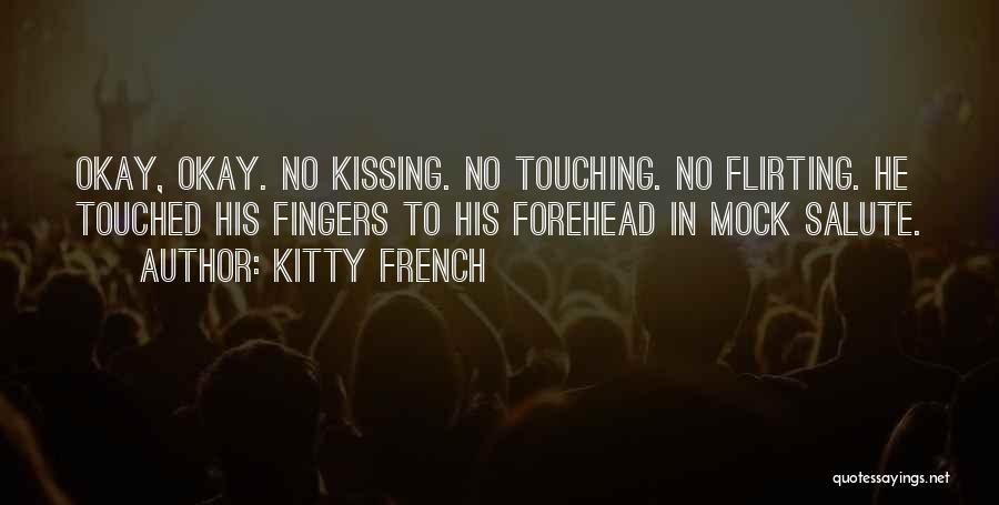 Kitty French Quotes: Okay, Okay. No Kissing. No Touching. No Flirting. He Touched His Fingers To His Forehead In Mock Salute.