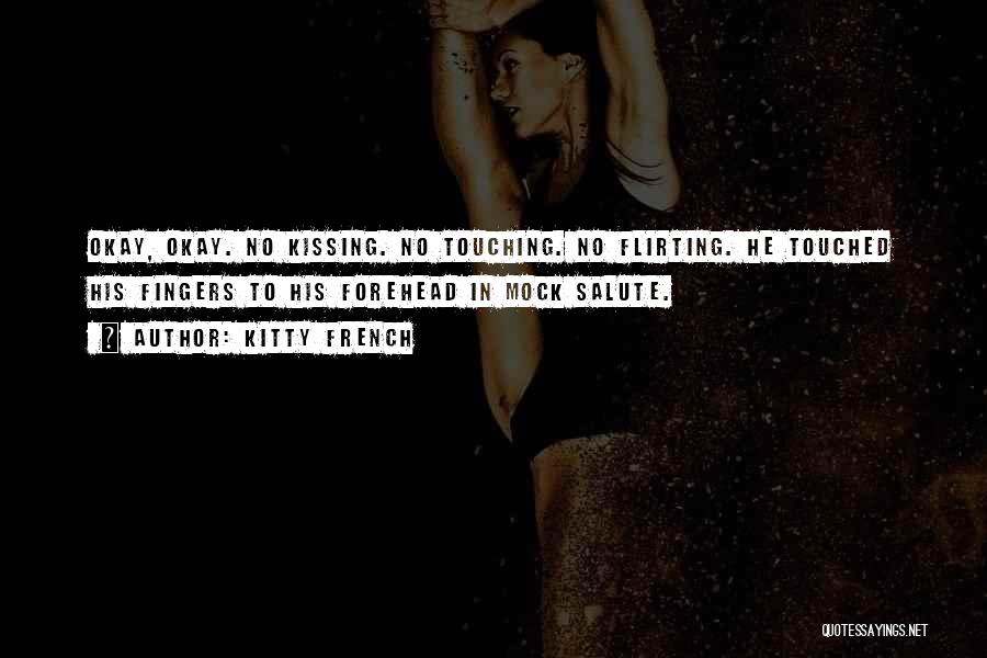 Kitty French Quotes: Okay, Okay. No Kissing. No Touching. No Flirting. He Touched His Fingers To His Forehead In Mock Salute.