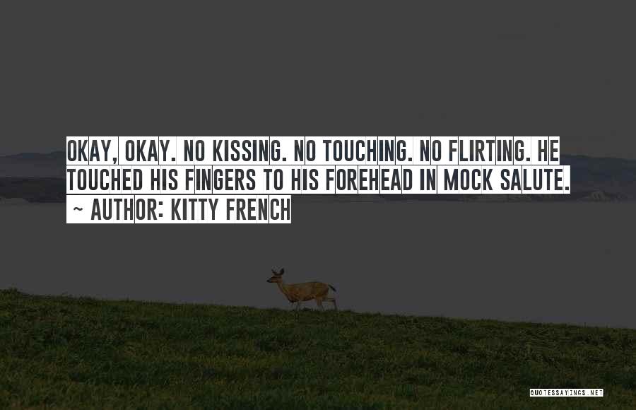 Kitty French Quotes: Okay, Okay. No Kissing. No Touching. No Flirting. He Touched His Fingers To His Forehead In Mock Salute.