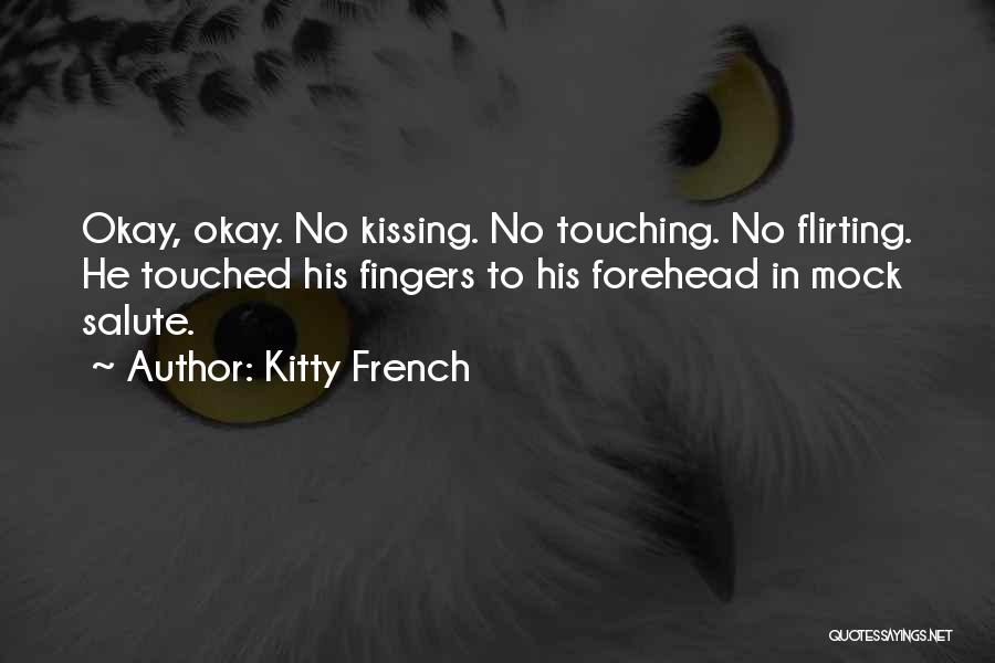 Kitty French Quotes: Okay, Okay. No Kissing. No Touching. No Flirting. He Touched His Fingers To His Forehead In Mock Salute.