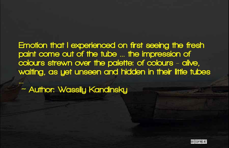 Wassily Kandinsky Quotes: Emotion That I Experienced On First Seeing The Fresh Paint Come Out Of The Tube ... The Impression Of Colours