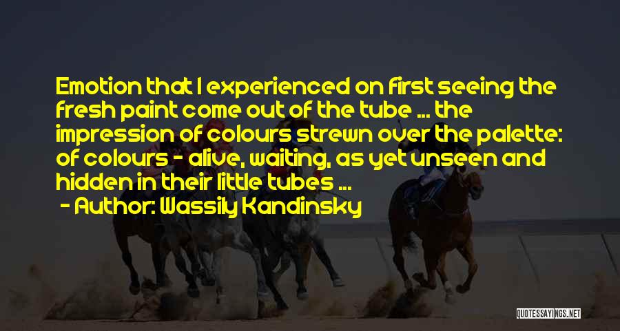 Wassily Kandinsky Quotes: Emotion That I Experienced On First Seeing The Fresh Paint Come Out Of The Tube ... The Impression Of Colours