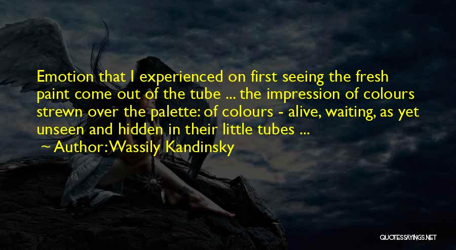 Wassily Kandinsky Quotes: Emotion That I Experienced On First Seeing The Fresh Paint Come Out Of The Tube ... The Impression Of Colours