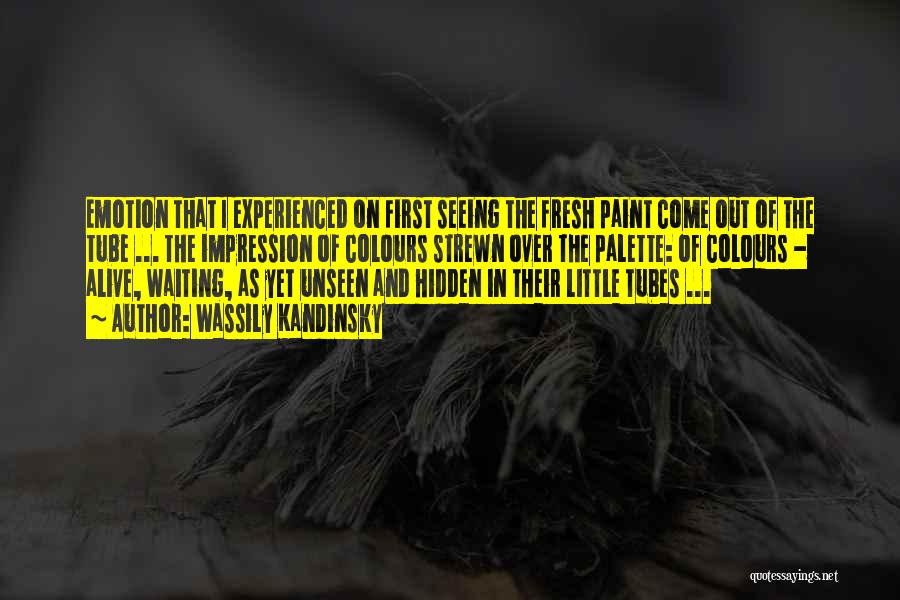Wassily Kandinsky Quotes: Emotion That I Experienced On First Seeing The Fresh Paint Come Out Of The Tube ... The Impression Of Colours