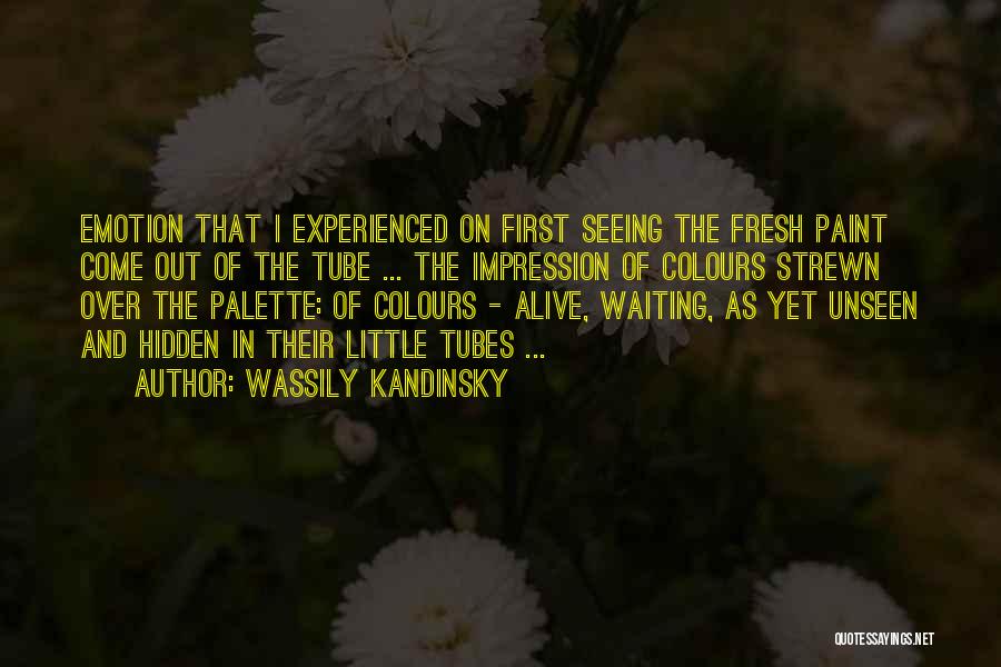 Wassily Kandinsky Quotes: Emotion That I Experienced On First Seeing The Fresh Paint Come Out Of The Tube ... The Impression Of Colours